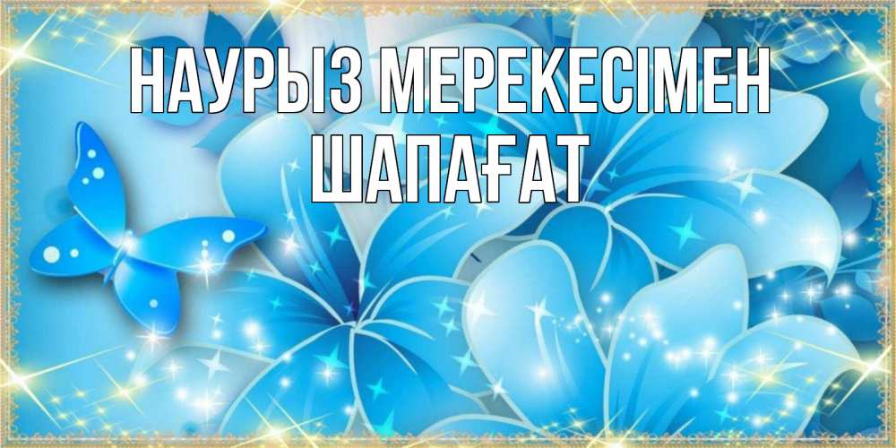 Күн сайын ашық хат с именем, ШАПАҒАТ Наурыз мерекесімен современные открытки на праздник весны наурыз Онлайн тегін жүктеп алу тілектері бар керемет карта 