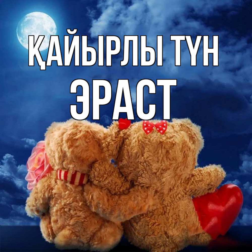 Күн сайын ашық хат с именем, Эраст Қайырлы түн плюшевые Онлайн тегін жүктеп алу тілектері бар керемет карта 
