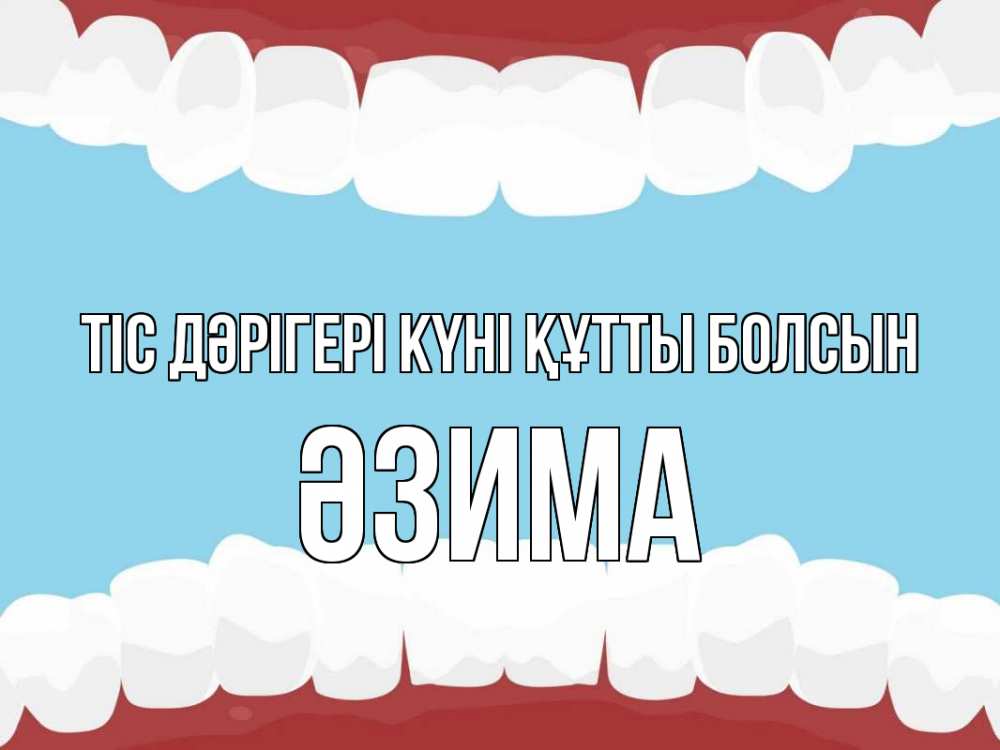 Күн сайын ашық хат с именем, ӘЗИМА Тіс дәрігері күні құтты болсын с днем стоматолога Онлайн тегін жүктеп алу тілектері бар керемет карта 