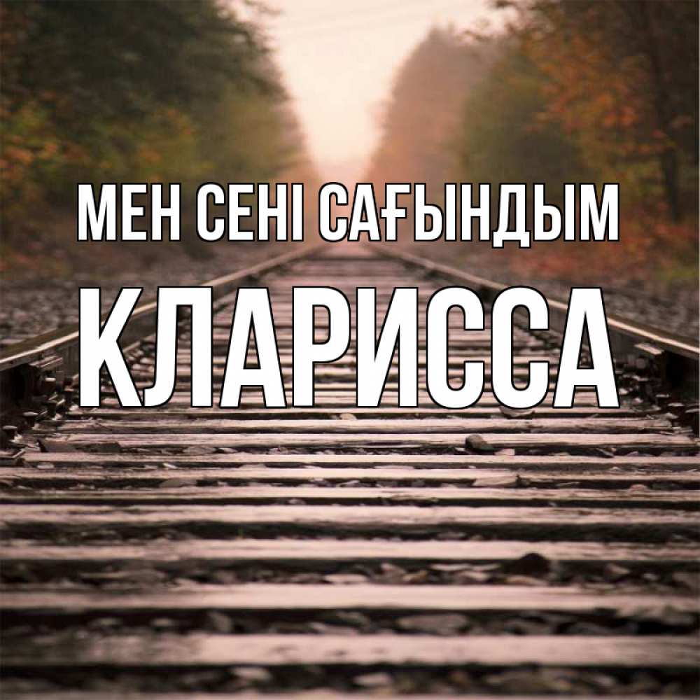 Күн сайын ашық хат с именем, Кларисса Мен сені сағындым приезжай Онлайн тегін жүктеп алу тілектері бар керемет карта 