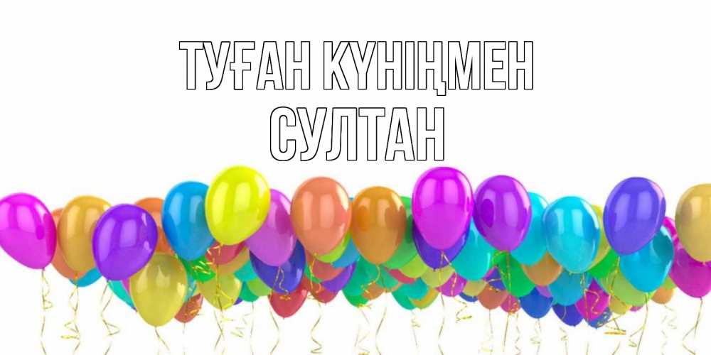 Күн сайын ашық хат с именем, Султан Туған күніңмен шары на день рождения всех цветов радуги Онлайн тегін жүктеп алу тілектері бар керемет карта 