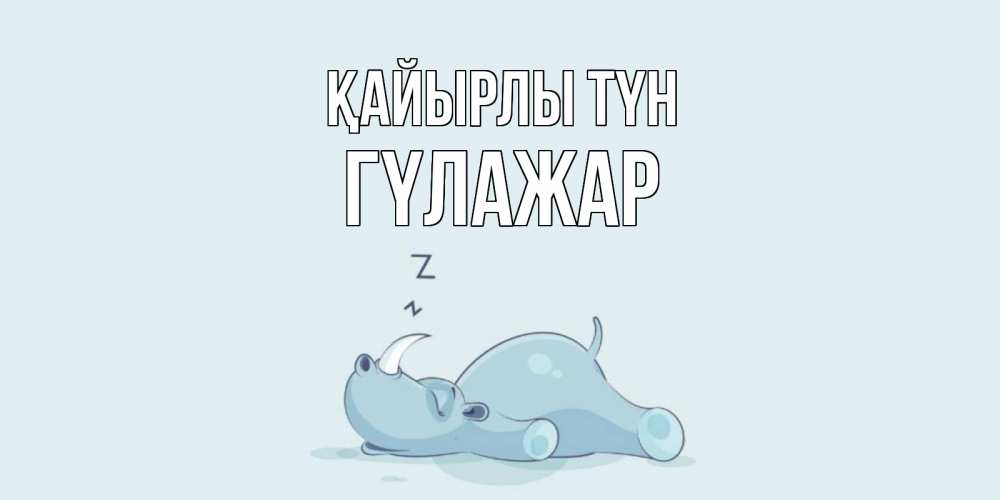 Күн сайын ашық хат с именем, ГҮЛАЖАР Қайырлы түн сладких снов с носорогом Онлайн тегін жүктеп алу тілектері бар керемет карта 