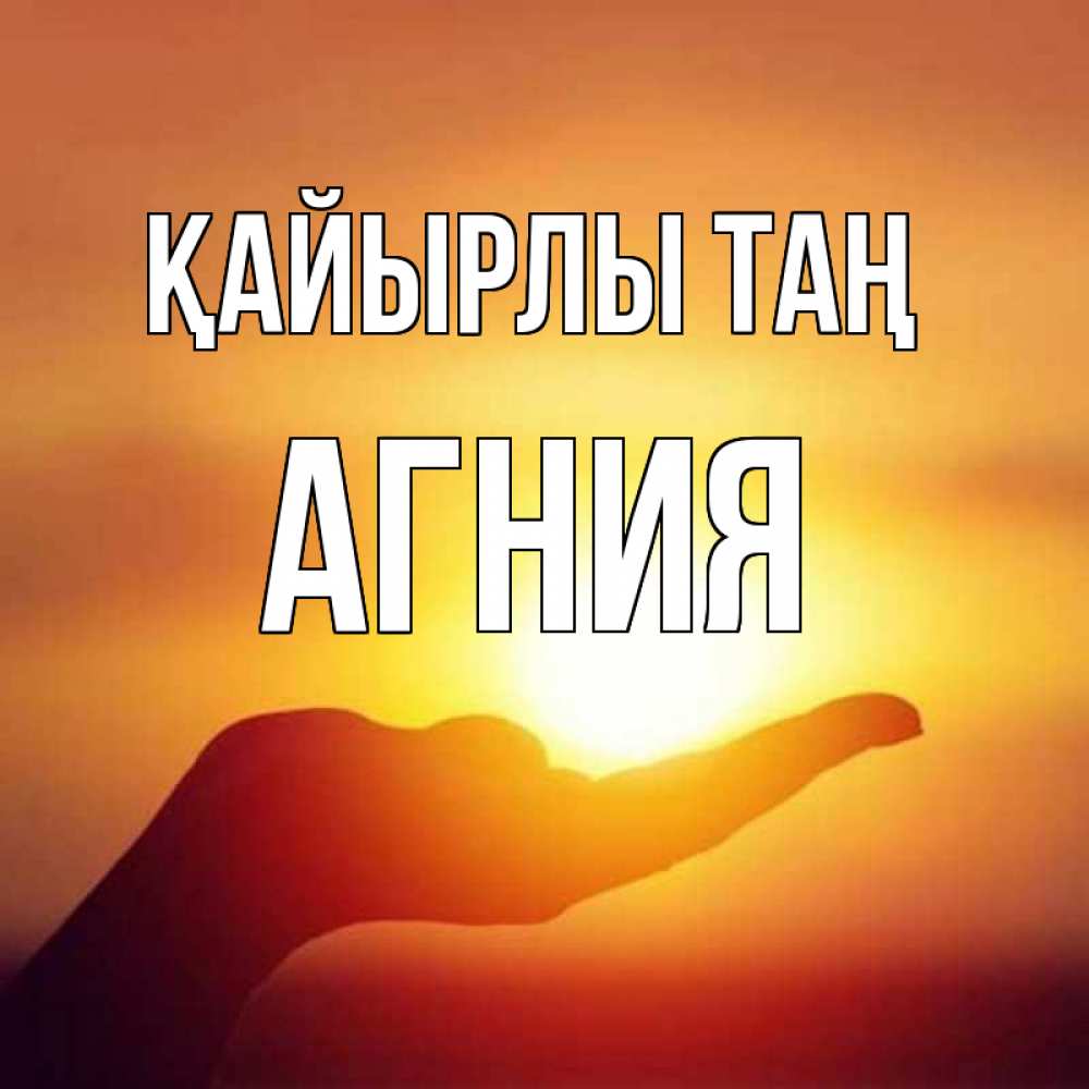 Күн сайын ашық хат с именем, Агния Қайырлы таң ладошка и закат Онлайн тегін жүктеп алу тілектері бар керемет карта 