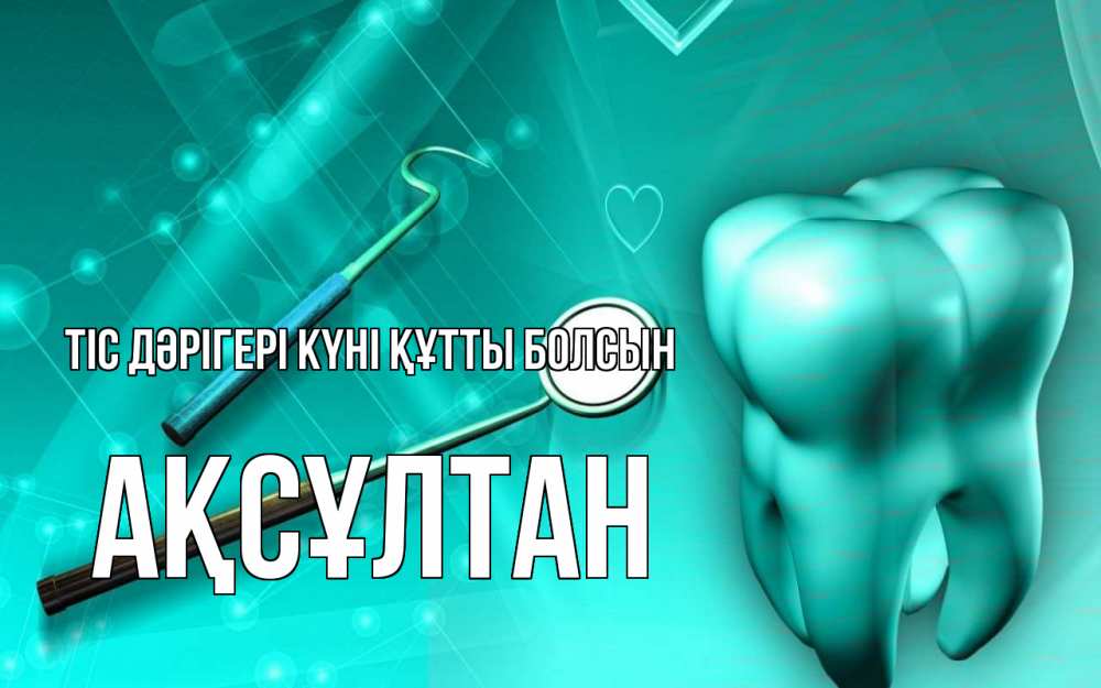 Күн сайын ашық хат с именем, Ақсұлтан Тіс дәрігері күні құтты болсын с днем стоматолога Онлайн тегін жүктеп алу тілектері бар керемет карта 