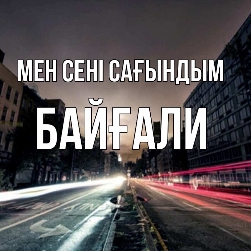 Күн сайын ашық хат с именем, Байғали Мен сені сағындым приезжай Онлайн тегін жүктеп алу тілектері бар керемет карта 