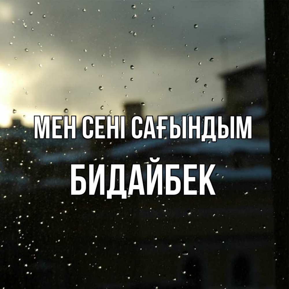 Күн сайын ашық хат с именем, Бидайбек Мен сені сағындым капли на стекле Онлайн тегін жүктеп алу тілектері бар керемет карта 