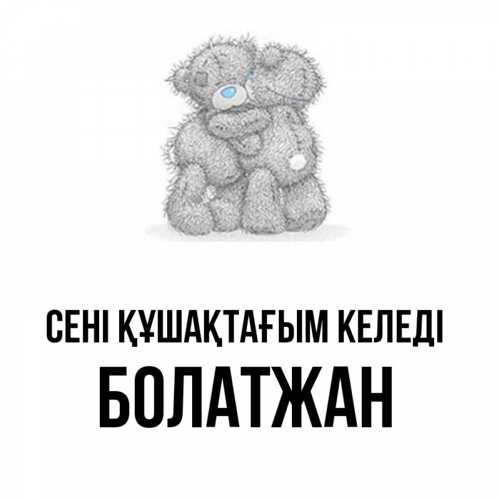 Күн сайын ашық хат с именем, Болатжан сені құшақтағым келеді два теддика Онлайн тегін жүктеп алу тілектері бар керемет карта 