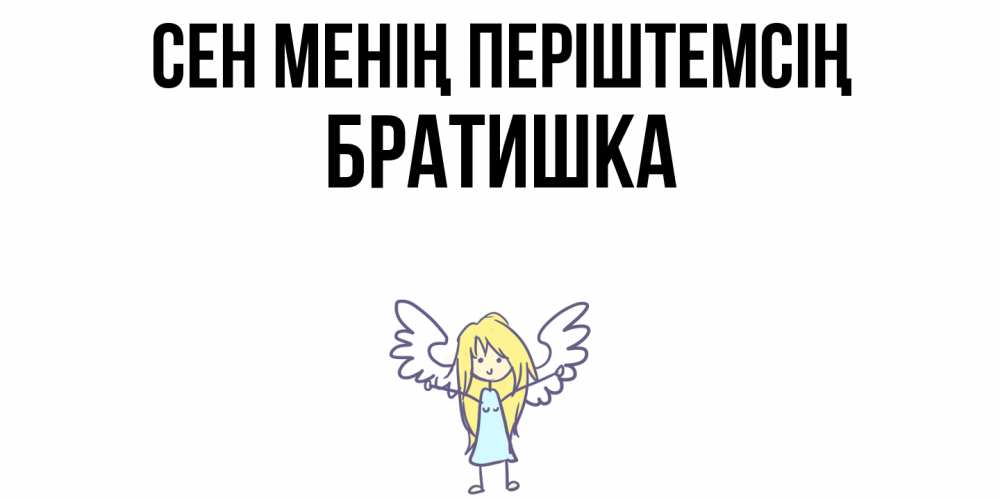 Күн сайын ашық хат с именем, Братишка Сен менің періштемсің ангел Онлайн тегін жүктеп алу тілектері бар керемет карта 