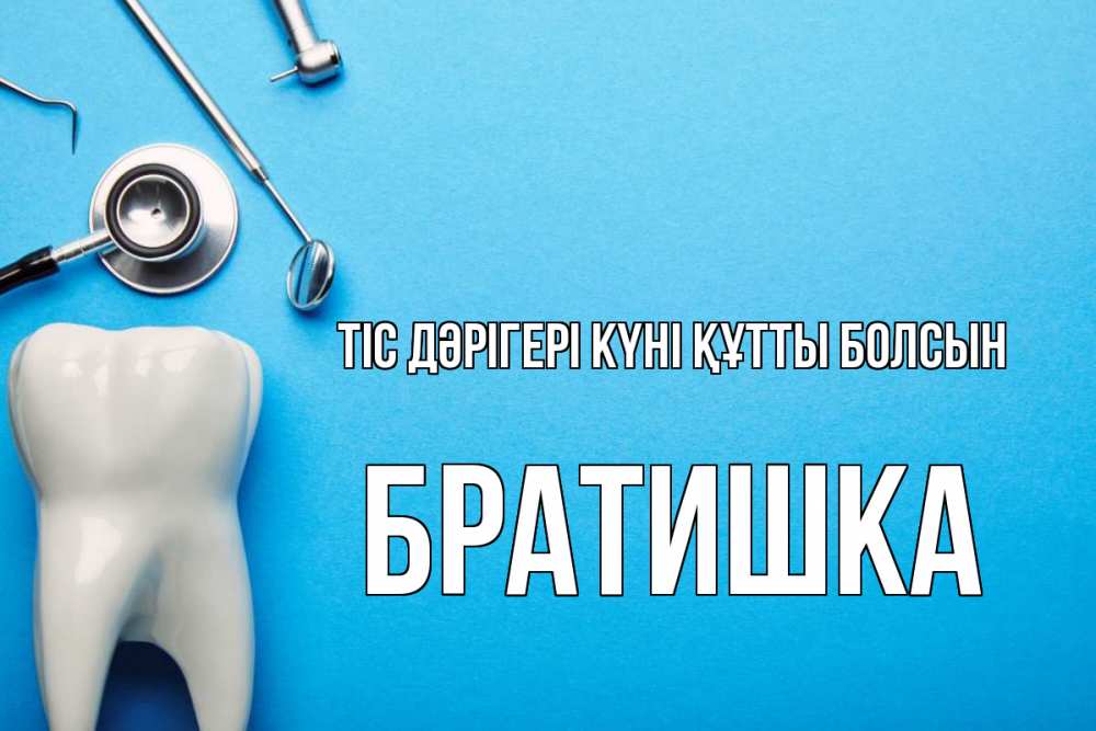 Күн сайын ашық хат с именем, Братишка Тіс дәрігері күні құтты болсын с днем стоматолога Онлайн тегін жүктеп алу тілектері бар керемет карта 
