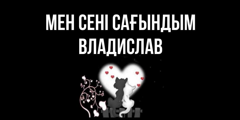 Күн сайын ашық хат с именем, Владислав Мен сені сағындым коты Онлайн тегін жүктеп алу тілектері бар керемет карта 