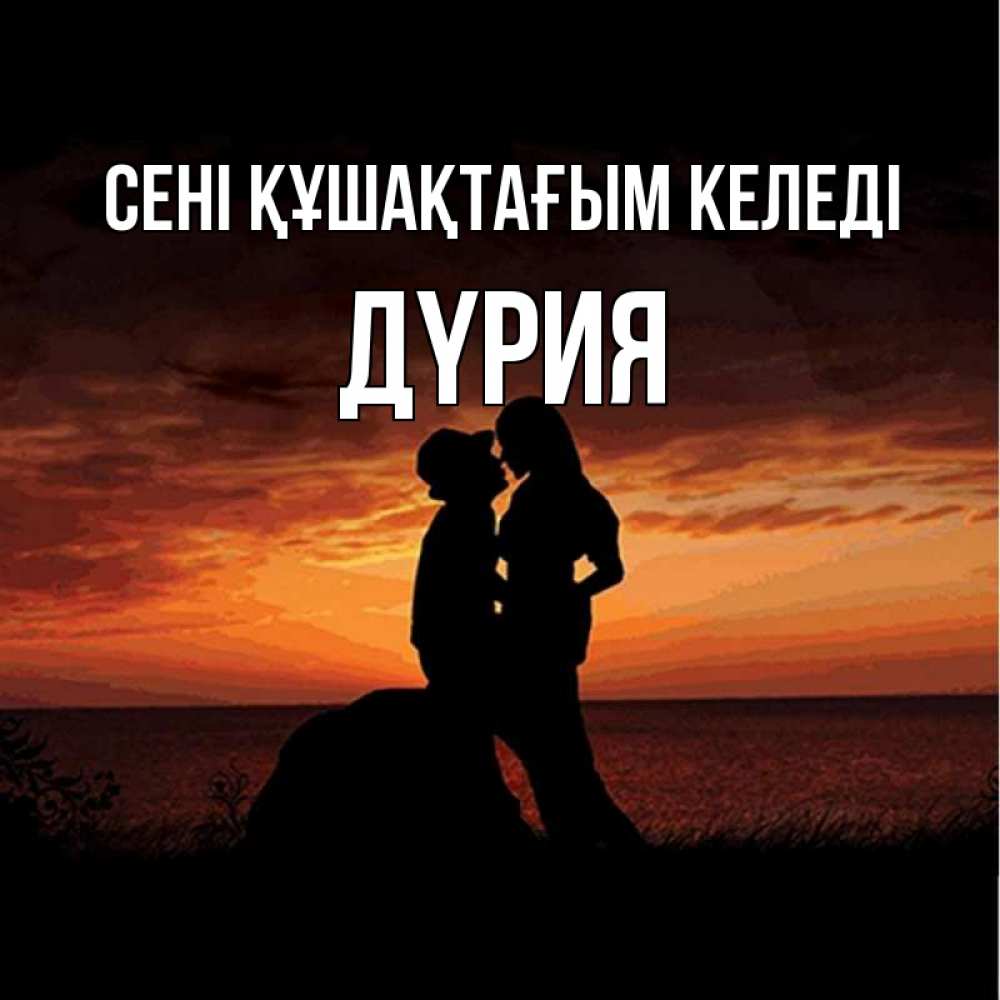 Күн сайын ашық хат с именем, ДҮРИЯ сені құшақтағым келеді парень и девушка и оранжевое небо Онлайн тегін жүктеп алу тілектері бар керемет карта 