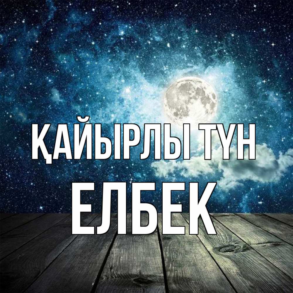 Күн сайын ашық хат с именем, Елбек Қайырлы түн луна Онлайн тегін жүктеп алу тілектері бар керемет карта 