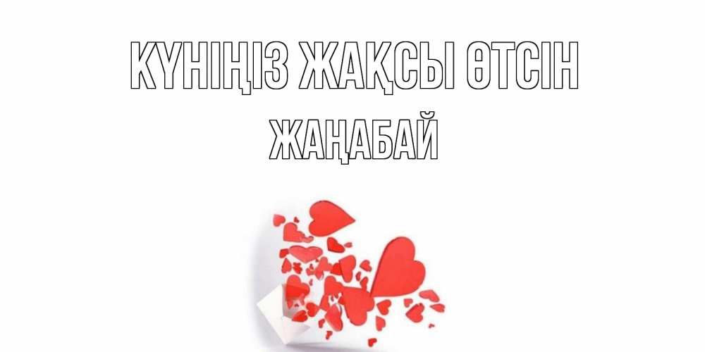 Күн сайын ашық хат с именем, Жаңабай Күніңіз жақсы өтсін с подписью на каждый день и пожеланием отличного дня Онлайн тегін жүктеп алу тілектері бар керемет карта 