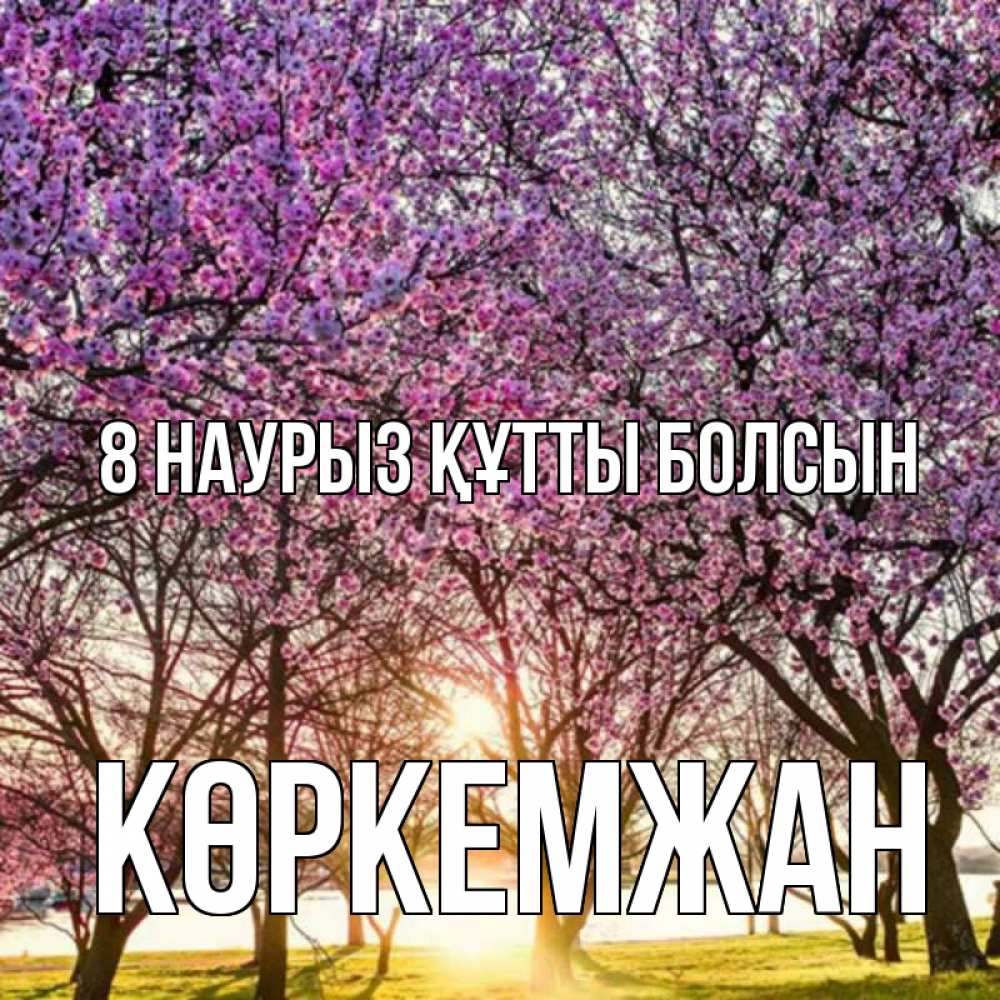 Күн сайын ашық хат с именем, Көркемжан 8 наурыз құтты болсын международный женский день Онлайн тегін жүктеп алу тілектері бар керемет карта 
