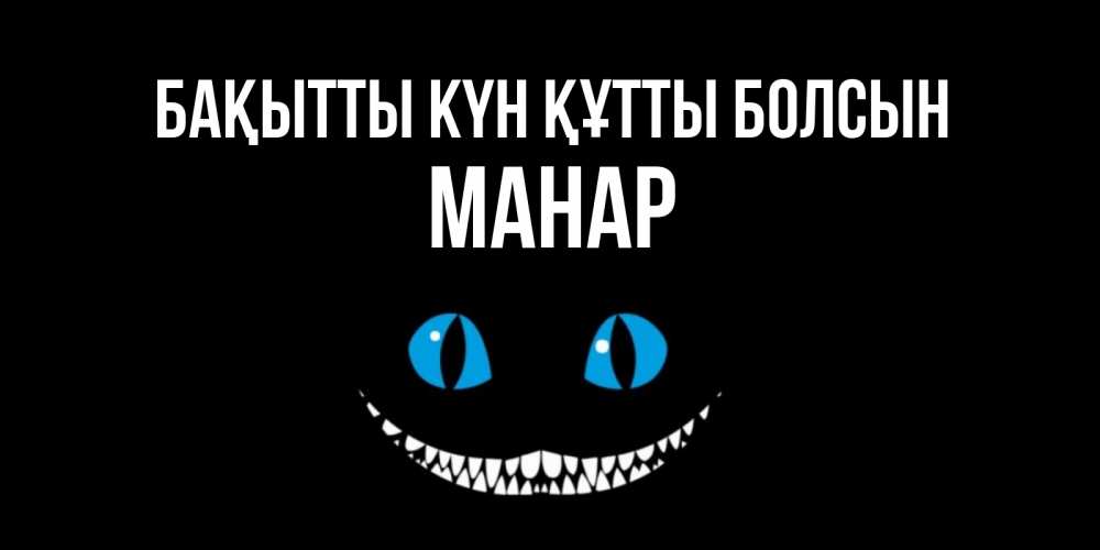 Күн сайын ашық хат с именем, МАНАР Бақытты күн құтты болсын кот улыбается Онлайн тегін жүктеп алу тілектері бар керемет карта 
