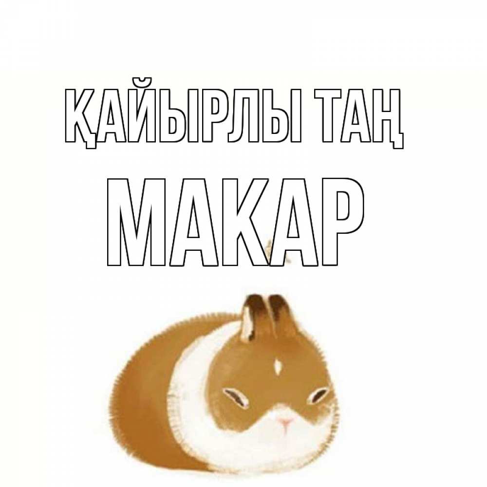 Күн сайын ашық хат с именем, Макар Қайырлы таң хорошего утречка Онлайн тегін жүктеп алу тілектері бар керемет карта 