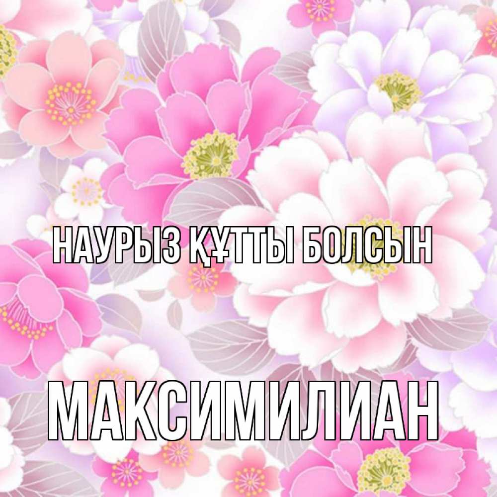 Күн сайын ашық хат с именем, Максимилиан Наурыз құтты болсын для женщин Онлайн тегін жүктеп алу тілектері бар керемет карта 