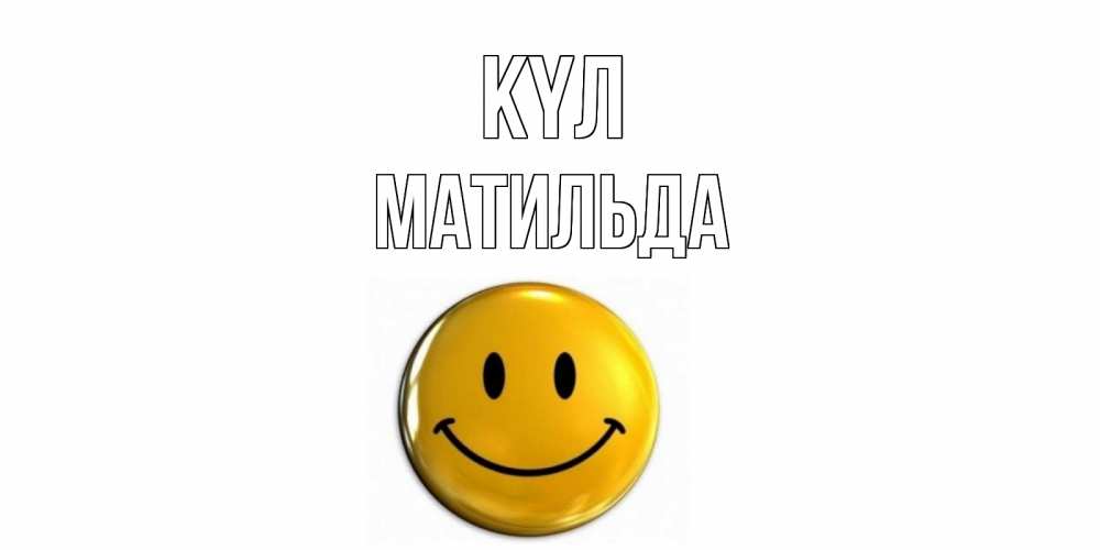 Күн сайын ашық хат с именем, Матильда күл смайл Онлайн тегін жүктеп алу тілектері бар керемет карта 