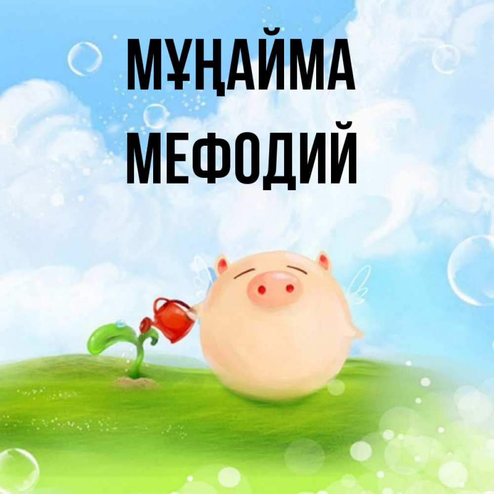 Күн сайын ашық хат с именем, Мефодий Мұңайма поливает цветок порося Онлайн тегін жүктеп алу тілектері бар керемет карта 