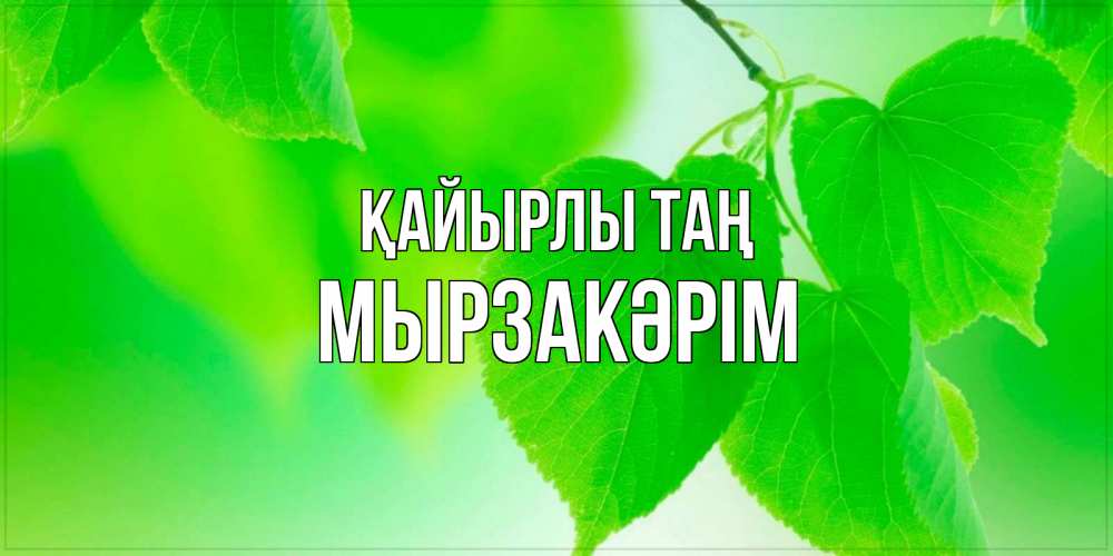 Күн сайын ашық хат с именем, Мырзакәрім Қайырлы таң доброе утро с березовыми листьями Онлайн тегін жүктеп алу тілектері бар керемет карта 