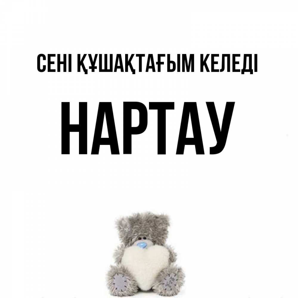 Күн сайын ашық хат с именем, НАРТАУ сені құшақтағым келеді медвежонок с сердечком белого цвета Онлайн тегін жүктеп алу тілектері бар керемет карта 