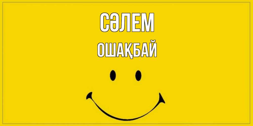 Күн сайын ашық хат с именем, ОШАҚБАЙ Сәлем смайл Онлайн тегін жүктеп алу тілектері бар керемет карта 