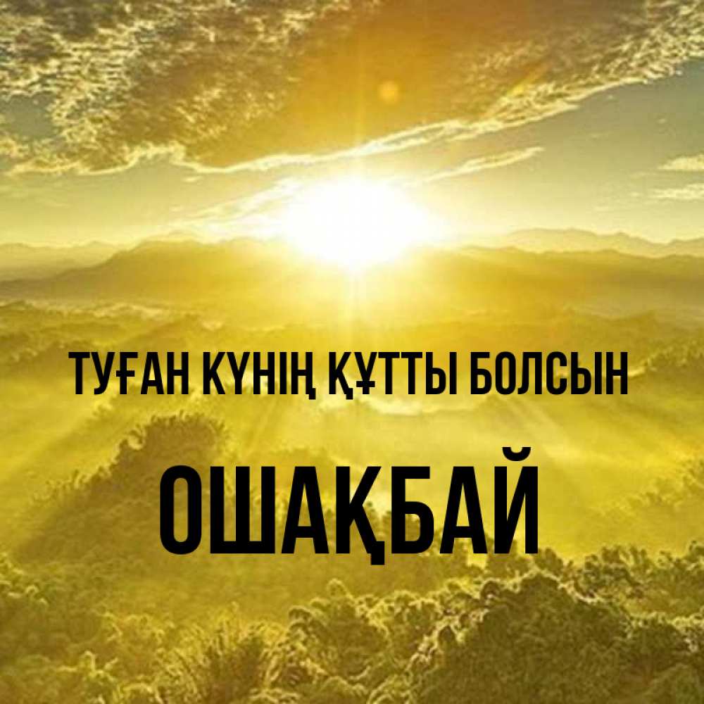 Күн сайын ашық хат с именем, ОШАҚБАЙ Туған күнің құтты болсын леса и небо в желтом Онлайн тегін жүктеп алу тілектері бар керемет карта 