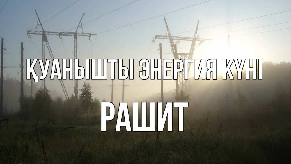 Күн сайын ашық хат с именем, РАШИТ Қуанышты энергия күні ЛЭП Онлайн тегін жүктеп алу тілектері бар керемет карта 