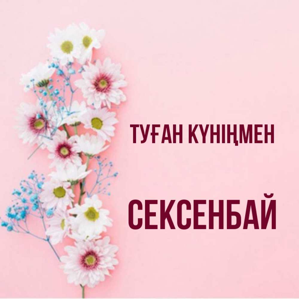 Күн сайын ашық хат с именем, СЕКСЕНБАЙ Туған күніңмен Родная моя с днем рождения тебя картинка с цветами белыми и голубыми Онлайн тегін жүктеп алу тілектері бар керемет карта 
