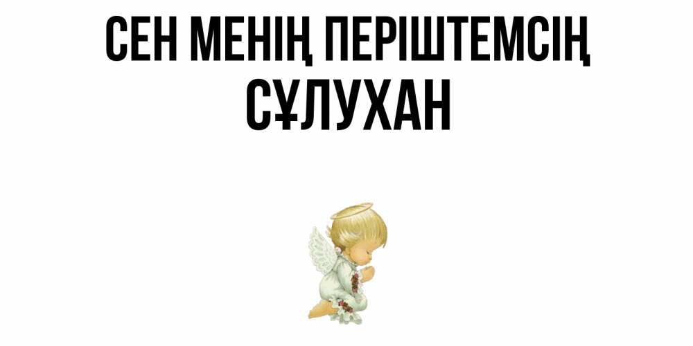 Күн сайын ашық хат с именем, СҰЛУХАН Сен менің періштемсің ангел Онлайн тегін жүктеп алу тілектері бар керемет карта 
