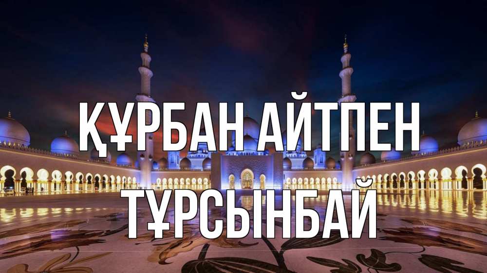 Күн сайын ашық хат с именем, ТҰРСЫНБАЙ Құрбан айтпен мечеть Онлайн тегін жүктеп алу тілектері бар керемет карта 