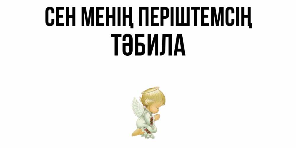 Күн сайын ашық хат с именем, ТӘБИЛА Сен менің періштемсің ангел Онлайн тегін жүктеп алу тілектері бар керемет карта 