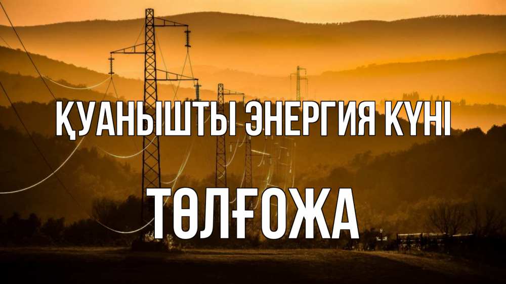Күн сайын ашық хат с именем, ТӨЛҒОЖА Қуанышты энергия күні ЛЭП провода горы закат Онлайн тегін жүктеп алу тілектері бар керемет карта 