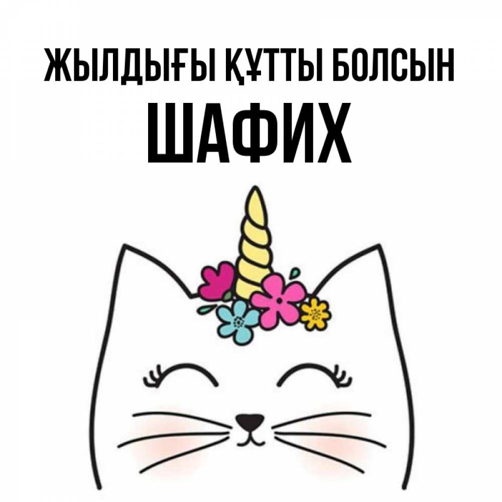 Күн сайын ашық хат с именем, ШАФИХ Жылдығы құтты болсын милый кот с одним рожком Онлайн тегін жүктеп алу тілектері бар керемет карта 