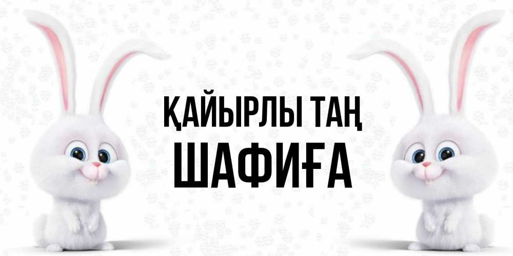 Күн сайын ашық хат с именем, ШАФИҒА Қайырлы таң кролики с длинными ушками Онлайн тегін жүктеп алу тілектері бар керемет карта 