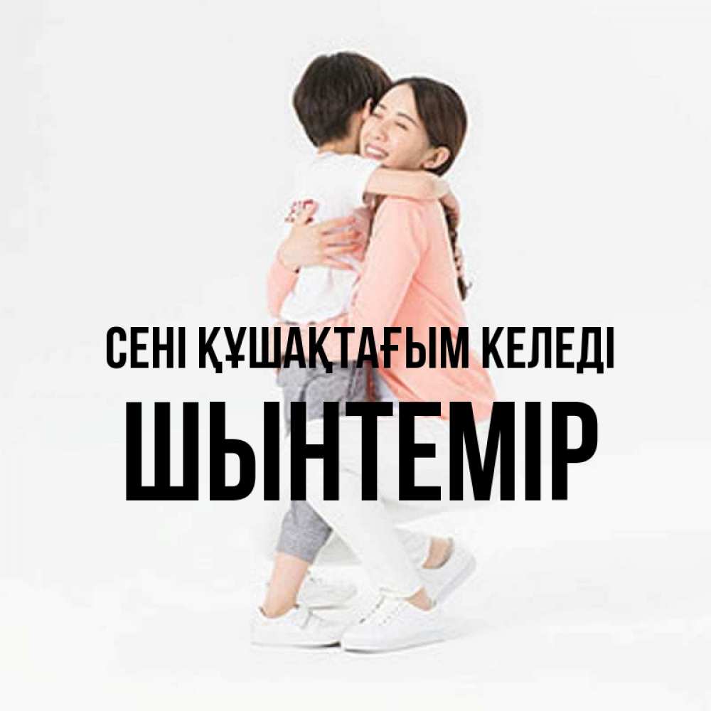 Күн сайын ашық хат с именем, ШЫНТЕМІР сені құшақтағым келеді соскучилась по сыну Онлайн тегін жүктеп алу тілектері бар керемет карта 