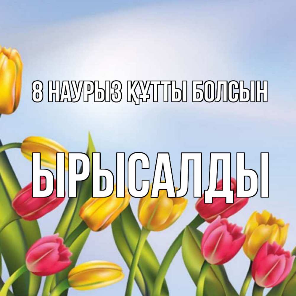 Күн сайын ашық хат с именем, ЫРЫСАЛДЫ 8 наурыз құтты болсын международный женский день Онлайн тегін жүктеп алу тілектері бар керемет карта 