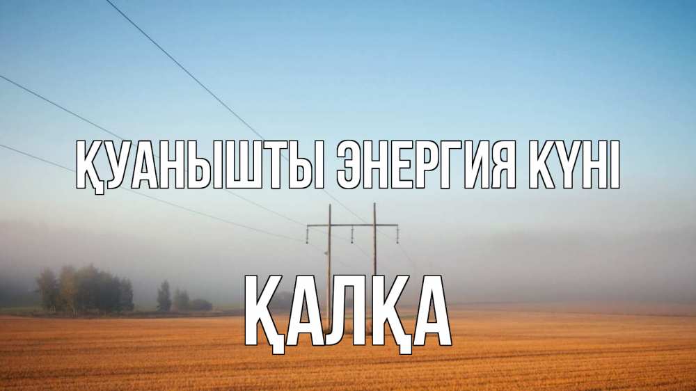 Күн сайын ашық хат с именем, Қалқа Қуанышты энергия күні ЛЭП столбы Онлайн тегін жүктеп алу тілектері бар керемет карта 