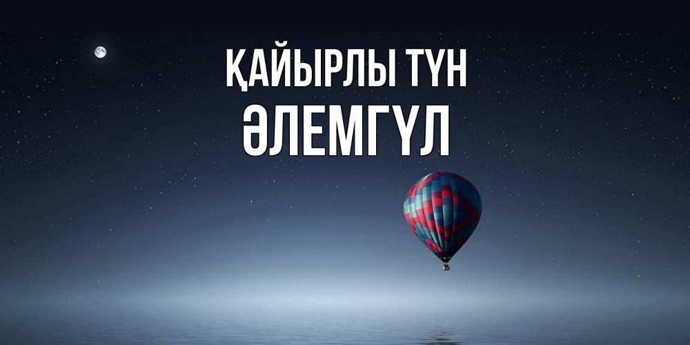 Күн сайын ашық хат с именем, ӘЛЕМГҮЛ Қайырлы түн ночная открытка Онлайн тегін жүктеп алу тілектері бар керемет карта 