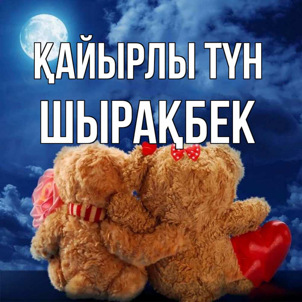 Күн сайын ашық хат с именем, ШЫРАҚБЕК Қайырлы түн плюшевые Онлайн тегін жүктеп алу тілектері бар керемет карта 