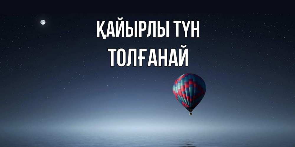 Күн сайын ашық хат с именем, ТОЛҒАНАЙ Қайырлы түн ночная открытка Онлайн тегін жүктеп алу тілектері бар керемет карта 