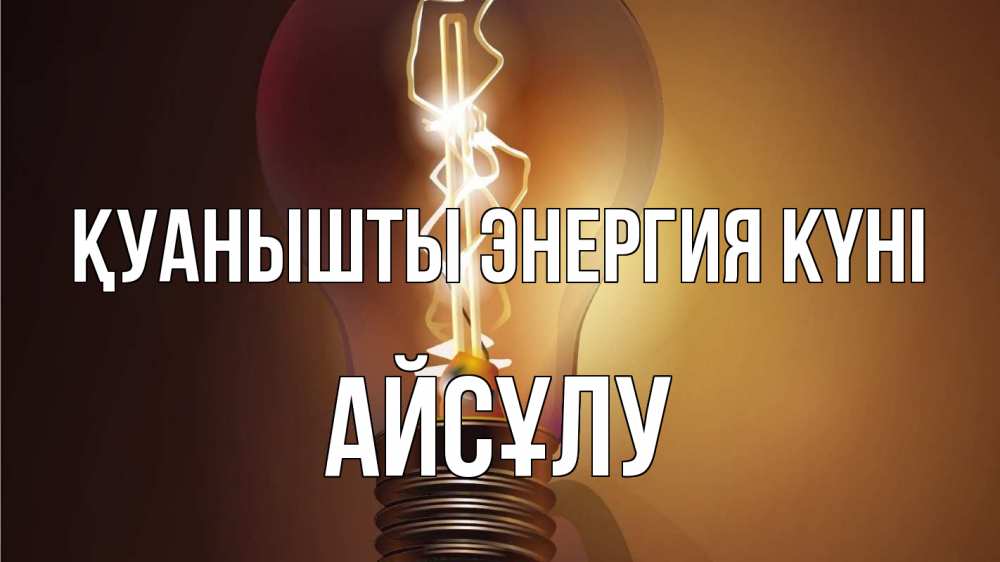 Күн сайын ашық хат с именем, АЙСҰЛУ Қуанышты энергия күні лампа Онлайн тегін жүктеп алу тілектері бар керемет карта 
