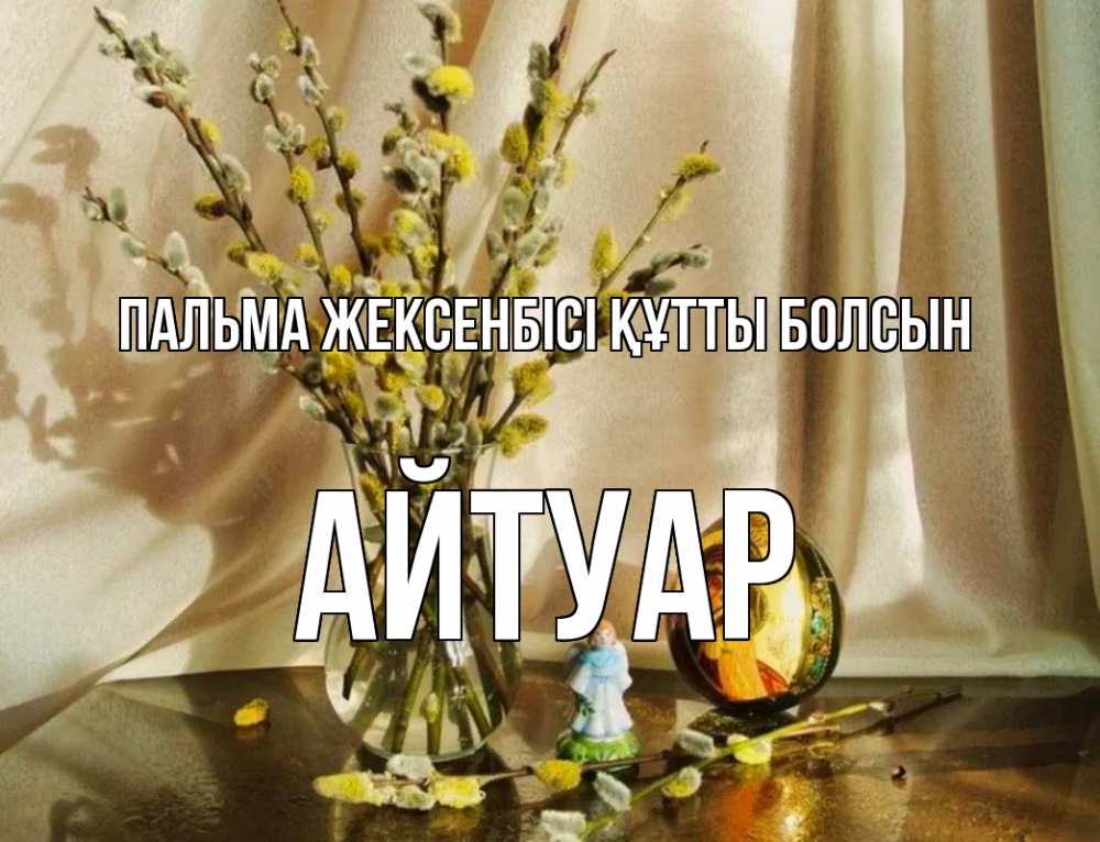 Күн сайын ашық хат с именем, Айтуар Пальма жексенбісі құтты болсын верба 1 Онлайн тегін жүктеп алу тілектері бар керемет карта 