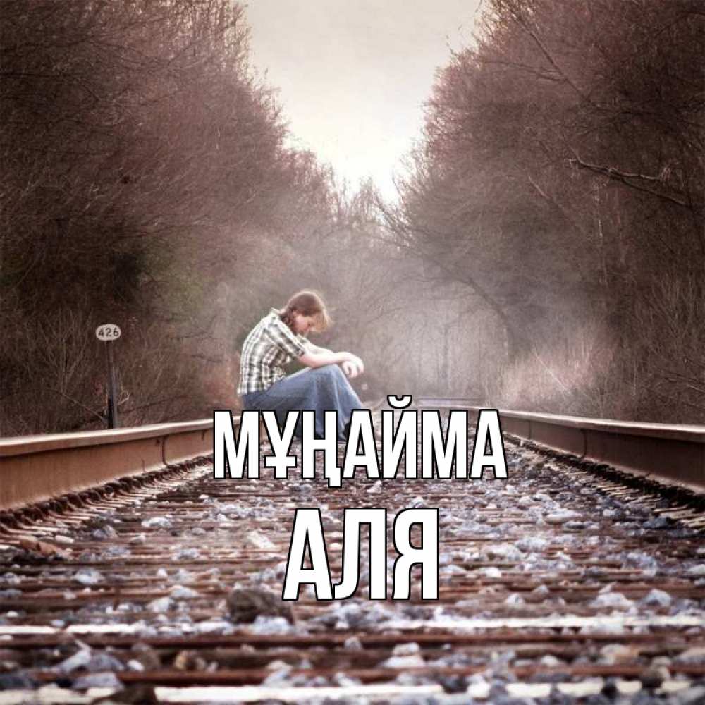 Күн сайын ашық хат с именем, Аля Мұңайма девушка на рельсах Онлайн тегін жүктеп алу тілектері бар керемет карта 
