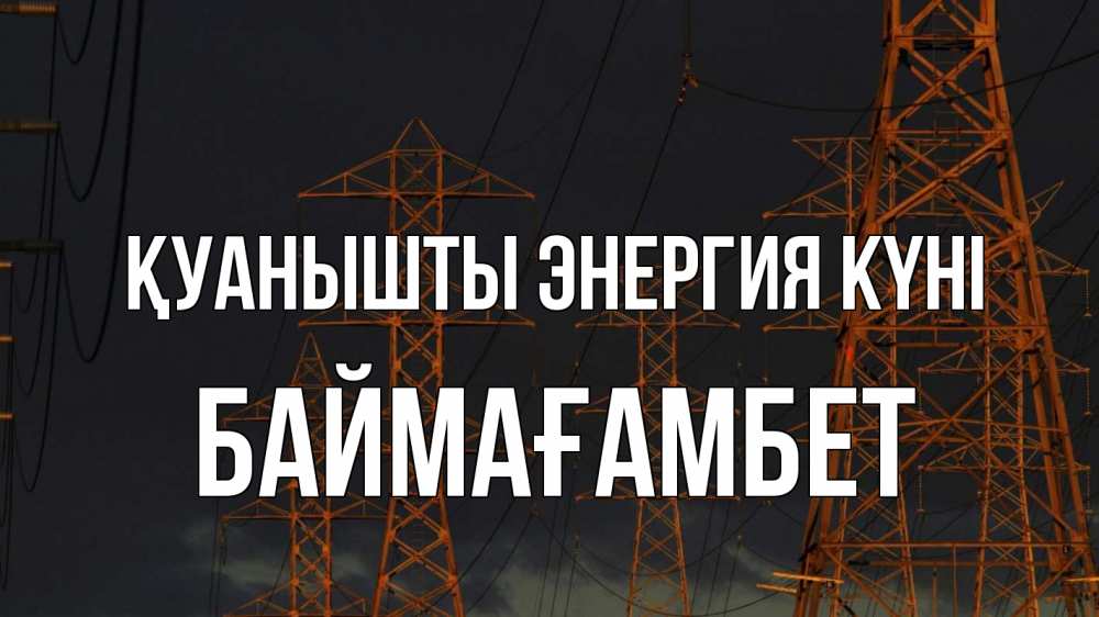 Күн сайын ашық хат с именем, Баймағамбет Қуанышты энергия күні ночь, лэп Онлайн тегін жүктеп алу тілектері бар керемет карта 