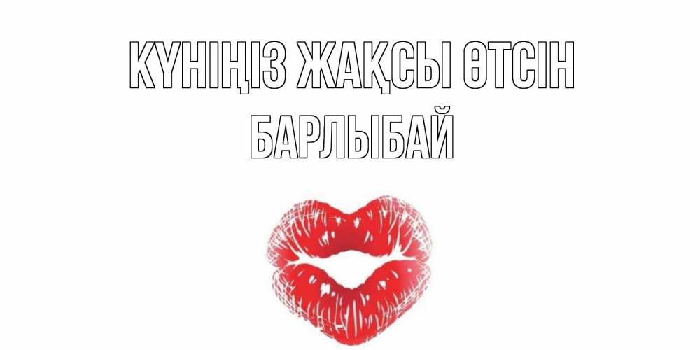 Күн сайын ашық хат с именем, Барлыбай Күніңіз жақсы өтсін Поцелуй Онлайн тегін жүктеп алу тілектері бар керемет карта 