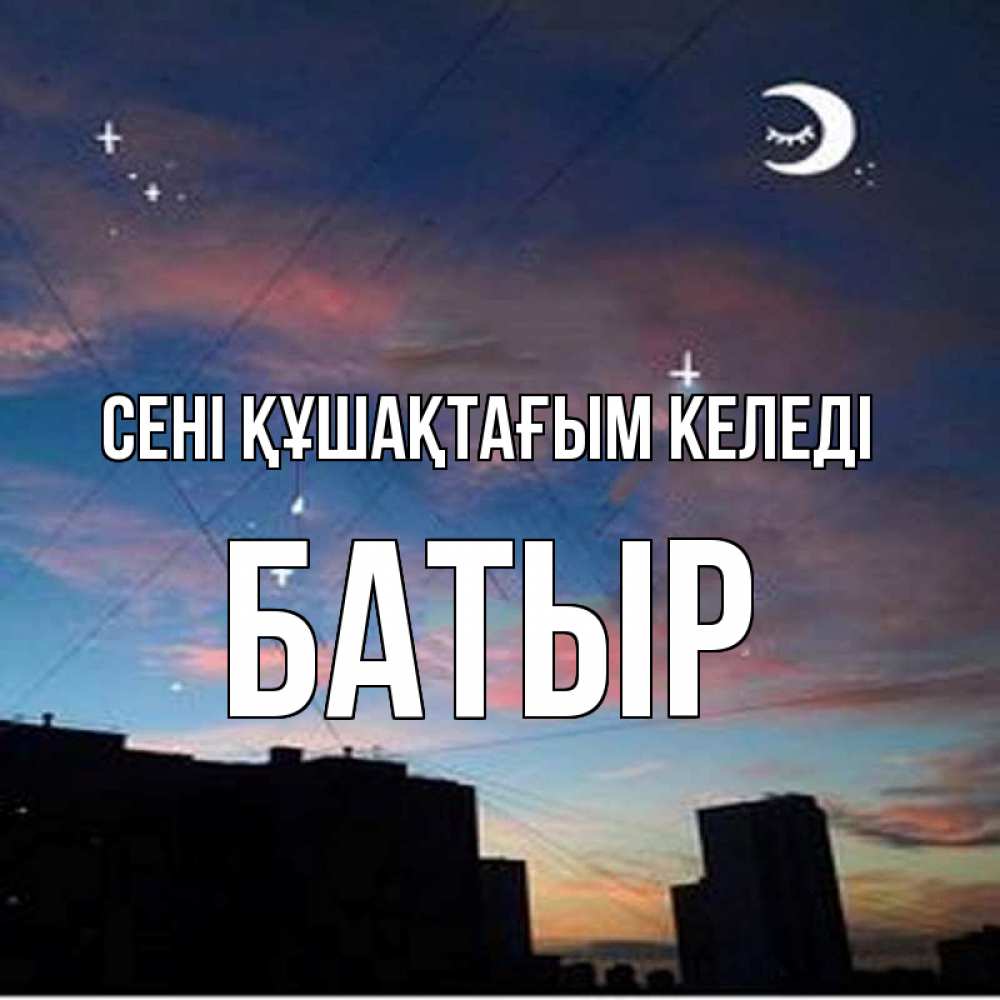 Күн сайын ашық хат с именем, Батыр сені құшақтағым келеді звездное небо Онлайн тегін жүктеп алу тілектері бар керемет карта 