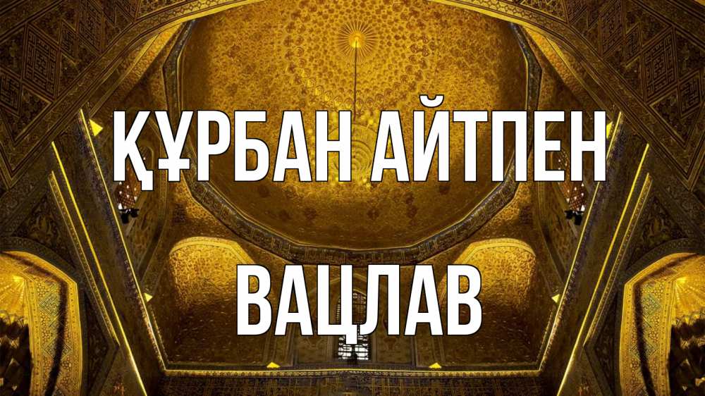 Күн сайын ашық хат с именем, Вацлав Құрбан айтпен купол Онлайн тегін жүктеп алу тілектері бар керемет карта 