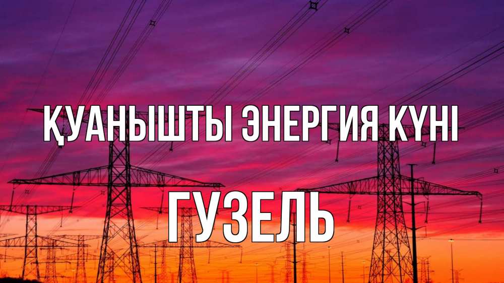 Күн сайын ашық хат с именем, Гузель Қуанышты энергия күні энергия электричество закат Онлайн тегін жүктеп алу тілектері бар керемет карта 