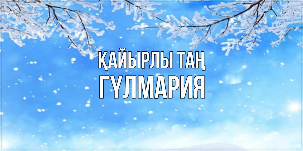 Күн сайын ашық хат с именем, ГҮЛМАРИЯ Қайырлы таң снег изморозь и зима Онлайн тегін жүктеп алу тілектері бар керемет карта 